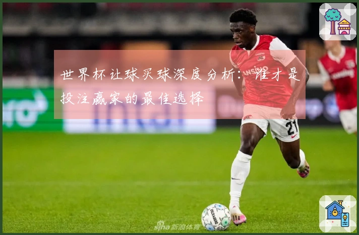 世界杯让球买球深度分析：谁才是投注赢家的最佳选择