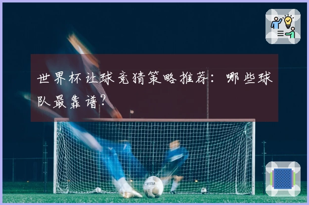 世界杯让球竞猜策略推荐：哪些球队最靠谱？