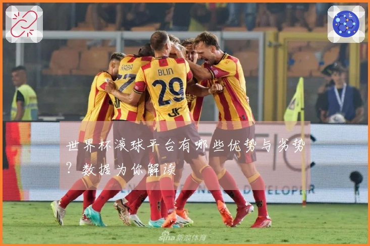 世界杯滚球平台有哪些优势与劣势？数据为你解读