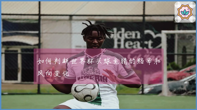 如何判断世界杯买球竞猜的赔率和风向变化