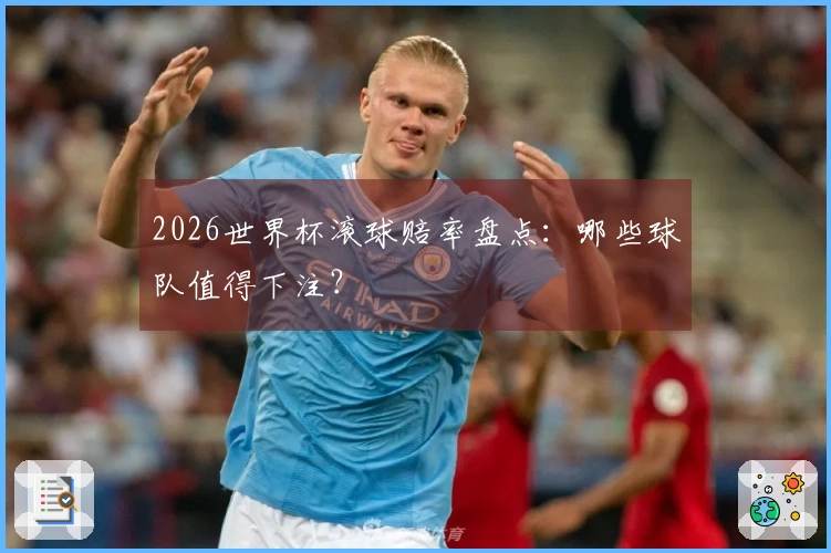 2026世界杯滚球赔率盘点：哪些球队值得下注？