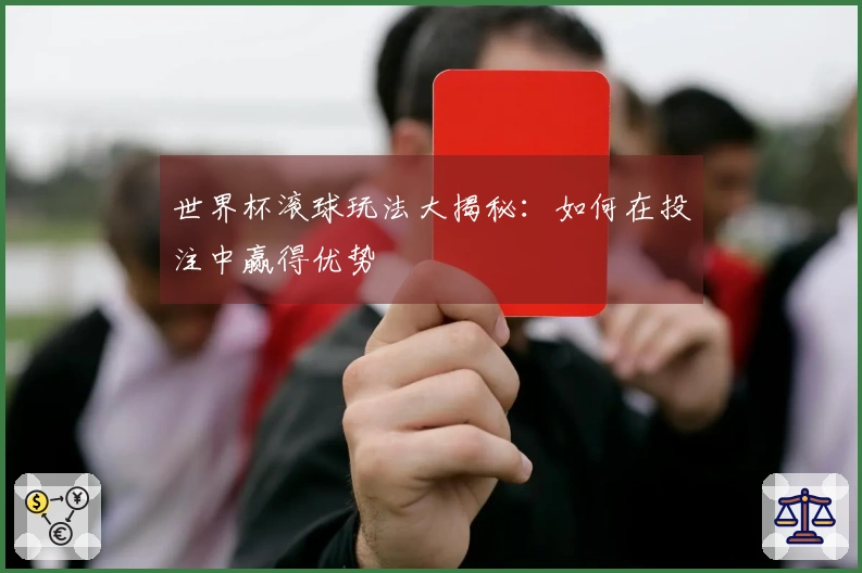 世界杯滚球玩法大揭秘：如何在投注中赢得优势