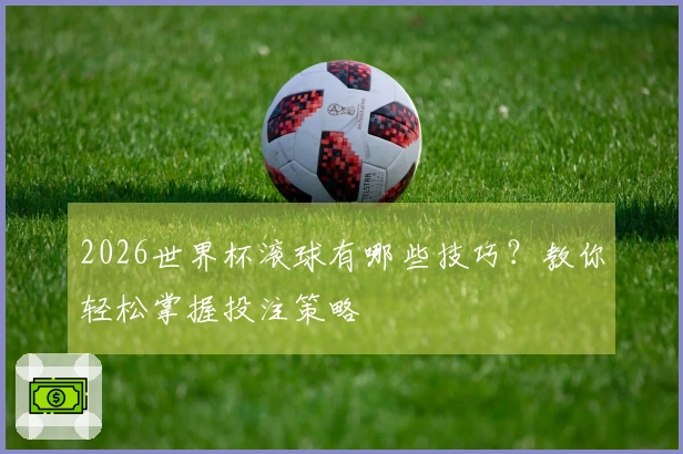 2026世界杯滚球有哪些技巧？教你轻松掌握投注策略