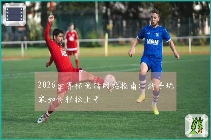 2026世界杯竞猜网站指南:新手玩家如何轻松上手