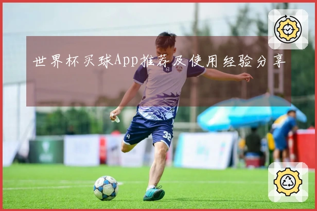 世界杯买球App推荐及使用经验分享