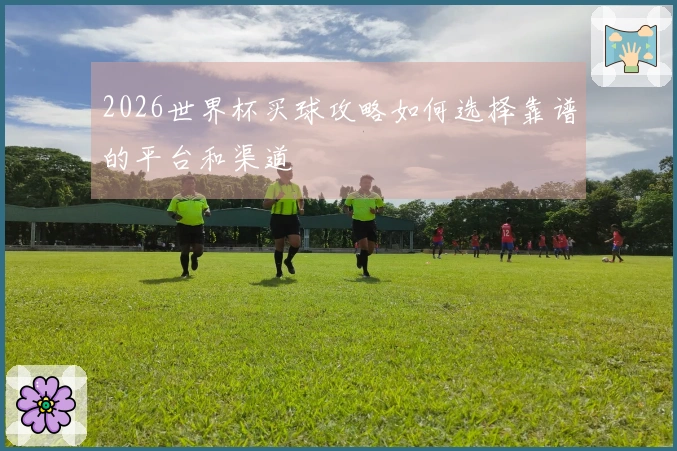 2026世界杯买球攻略如何选择靠谱的平台和渠道